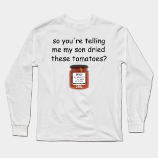 My Son Dried These Tomatoes? Long Sleeve T-Shirt